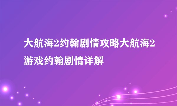 大航海2约翰剧情攻略大航海2游戏约翰剧情详解