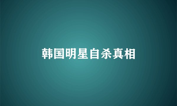 韩国明星自杀真相