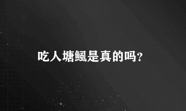 吃人塘鲺是真的吗？