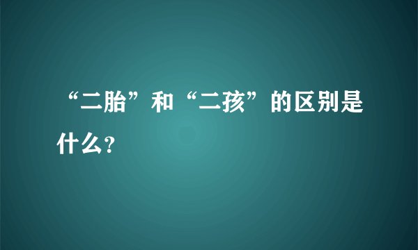 “二胎”和“二孩”的区别是什么？