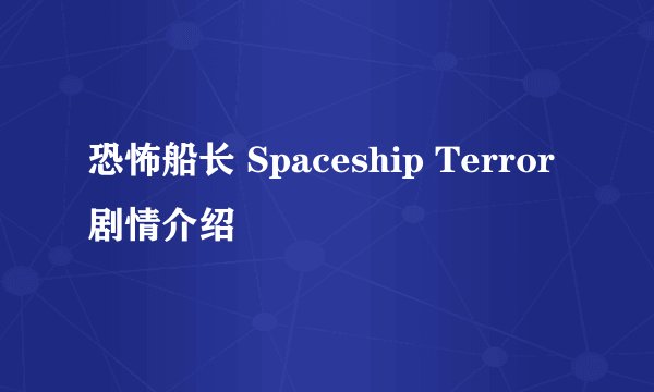 恐怖船长 Spaceship Terror剧情介绍