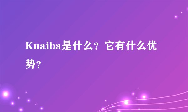 Kuaiba是什么？它有什么优势？