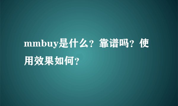 mmbuy是什么？靠谱吗？使用效果如何？
