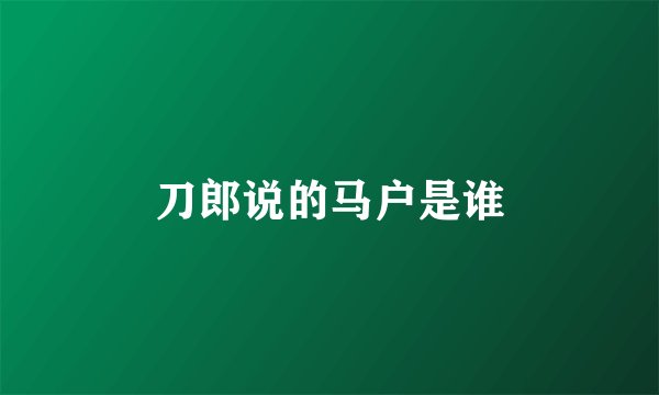刀郎说的马户是谁