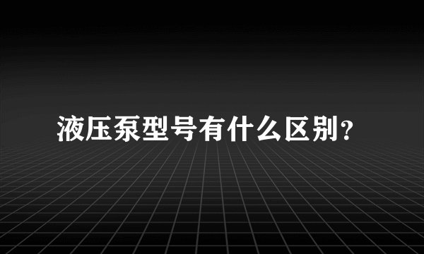 液压泵型号有什么区别？