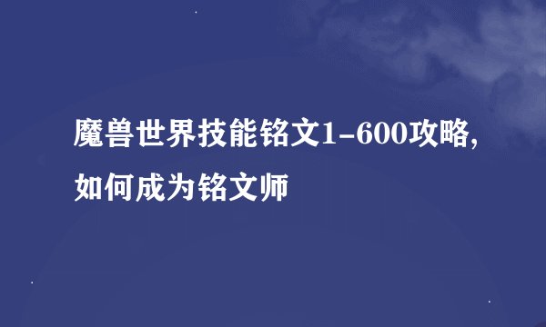 魔兽世界技能铭文1-600攻略,如何成为铭文师