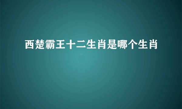 西楚霸王十二生肖是哪个生肖