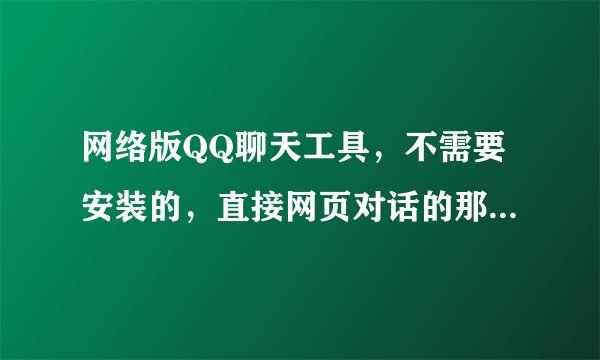 网络版QQ聊天工具，不需要安装的，直接网页对话的那种,谁知道啊？