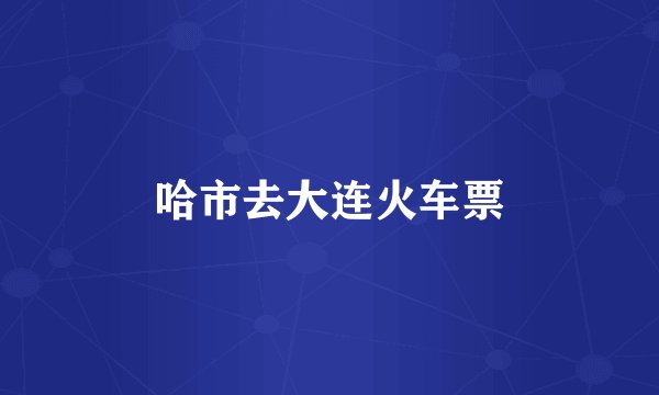 哈市去大连火车票