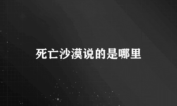 死亡沙漠说的是哪里