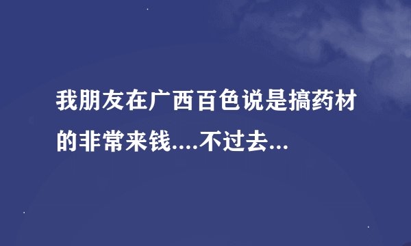 我朋友在广西百色说是搞药材的非常来钱....不过去了要投资4W快才可以.这个是传销吗?