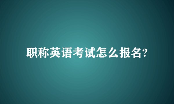 职称英语考试怎么报名?