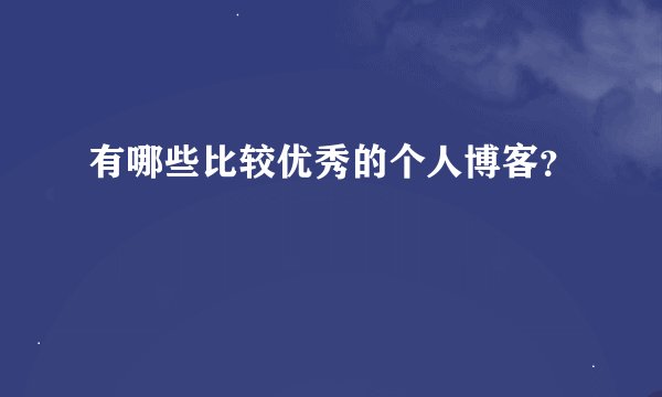有哪些比较优秀的个人博客？