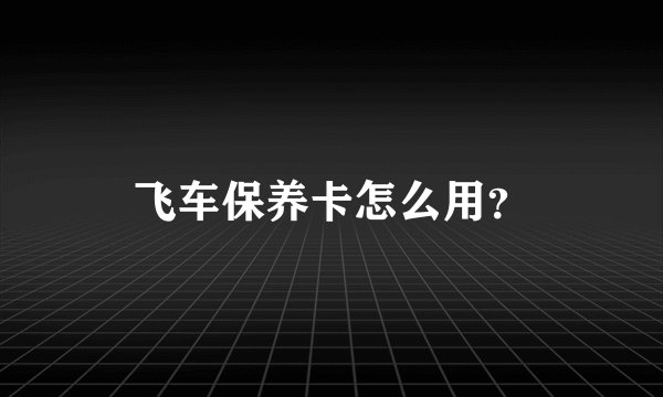 飞车保养卡怎么用？