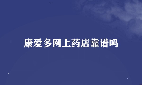 康爱多网上药店靠谱吗