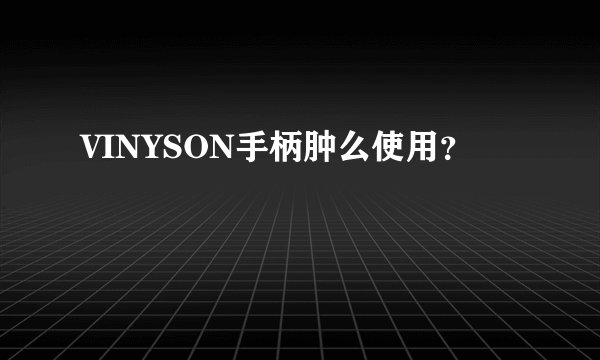 VINYSON手柄肿么使用？