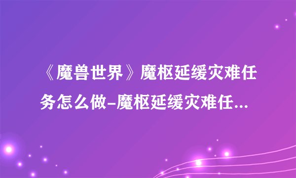 《魔兽世界》魔枢延缓灾难任务怎么做-魔枢延缓灾难任务完成指南