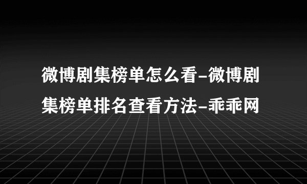 微博剧集榜单怎么看-微博剧集榜单排名查看方法-乖乖网