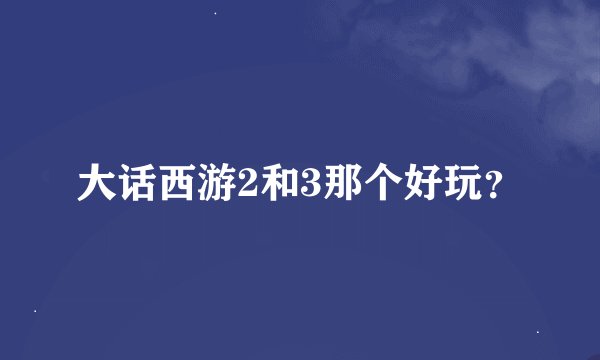 大话西游2和3那个好玩？