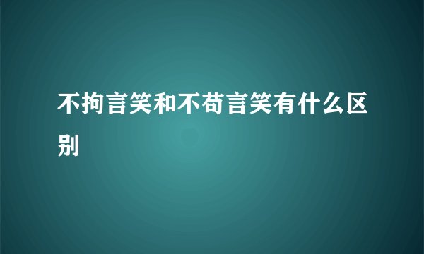 不拘言笑和不苟言笑有什么区别
