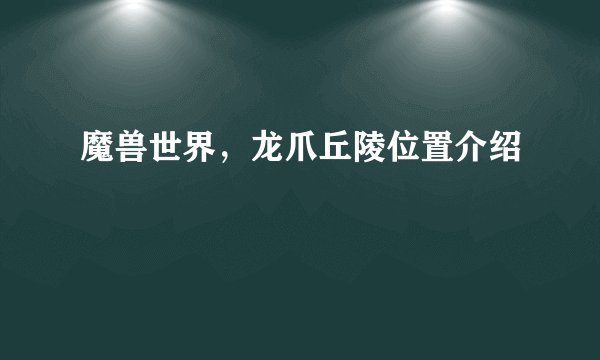 魔兽世界,龙爪丘陵位置介绍