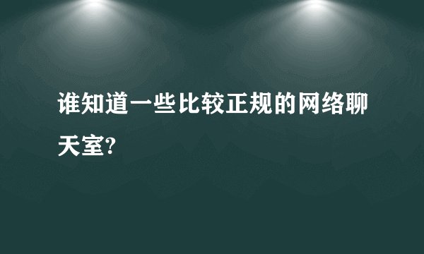 谁知道一些比较正规的网络聊天室?
