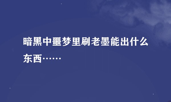 暗黑中噩梦里刷老墨能出什么东西……
