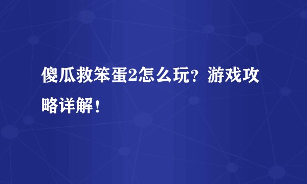 傻瓜救笨蛋2怎么玩？游戏攻略详解！