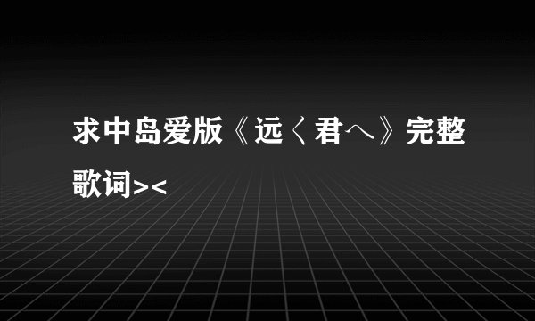 求中岛爱版《远く君へ》完整歌词><