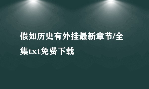 假如历史有外挂最新章节/全集txt免费下载