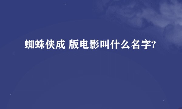 蜘蛛侠成 版电影叫什么名字?