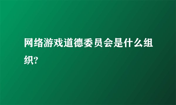 网络游戏道德委员会是什么组织?