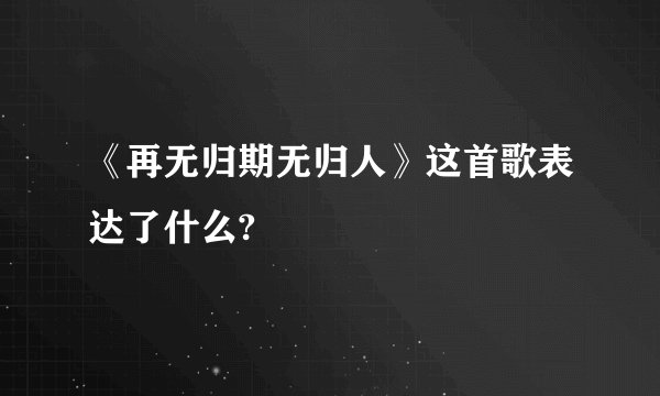 《再无归期无归人》这首歌表达了什么?
