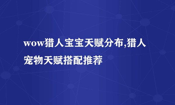 wow猎人宝宝天赋分布,猎人宠物天赋搭配推荐