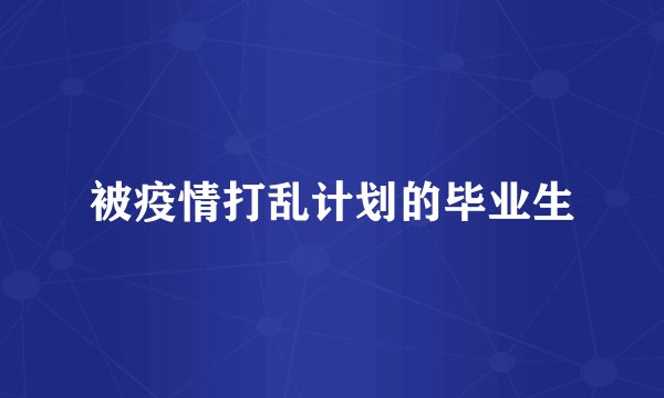 被疫情打乱计划的毕业生