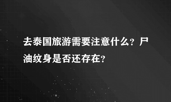去泰国旅游需要注意什么？尸油纹身是否还存在？
