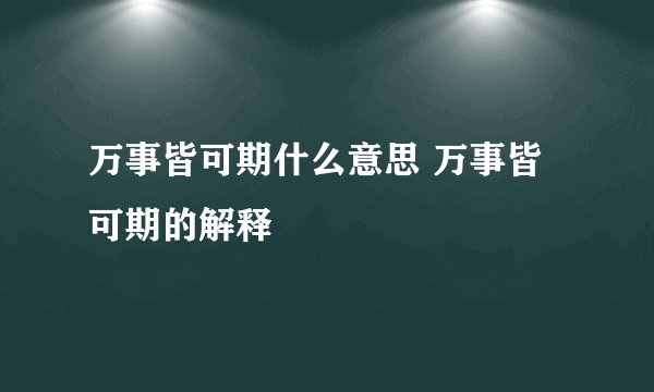万事皆可期什么意思 万事皆可期的解释