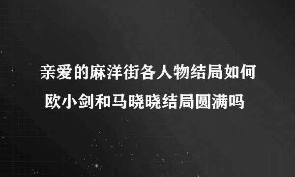 亲爱的麻洋街各人物结局如何 欧小剑和马晓晓结局圆满吗