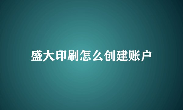 盛大印刷怎么创建账户