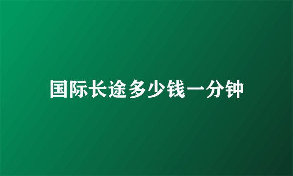 国际长途多少钱一分钟