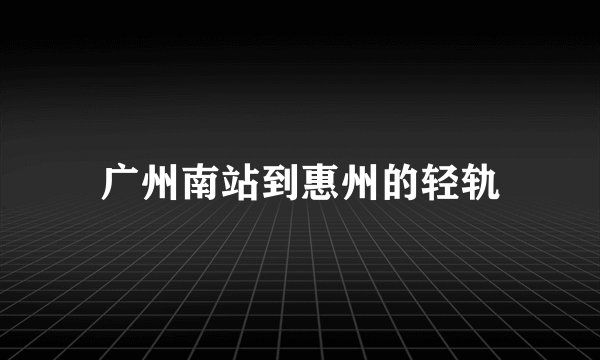 广州南站到惠州的轻轨