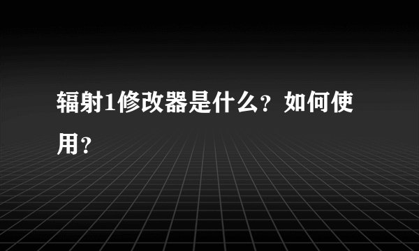 辐射1修改器是什么？如何使用？