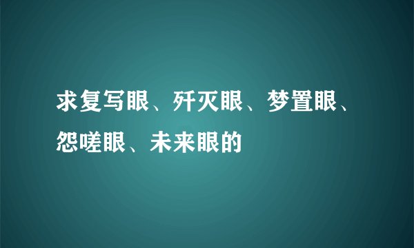 求复写眼、歼灭眼、梦置眼、怨嗟眼、未来眼的