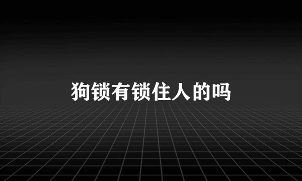 狗锁有锁住人的吗