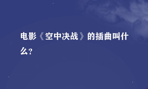 电影《空中决战》的插曲叫什么？