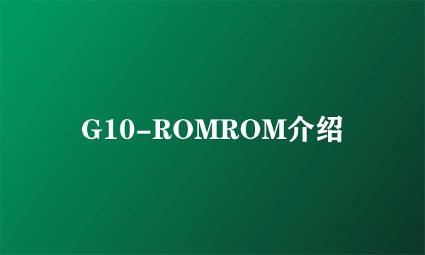 G10-ROMROM介绍