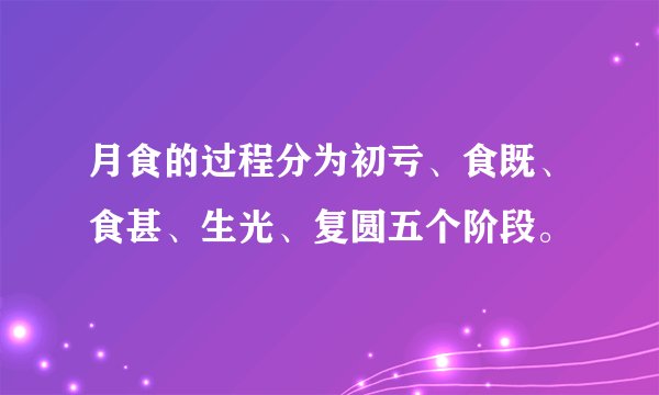 月食的过程分为初亏、食既、食甚、生光、复圆五个阶段。