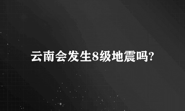 云南会发生8级地震吗?
