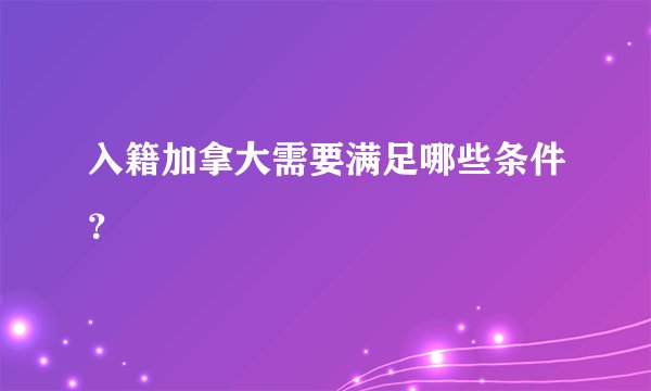 入籍加拿大需要满足哪些条件？