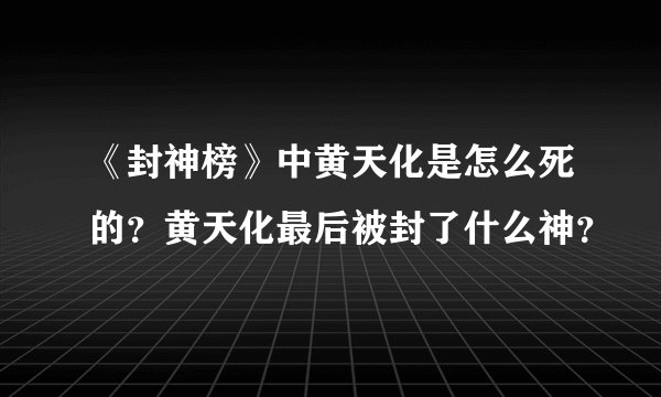 《封神榜》中黄天化是怎么死的？黄天化最后被封了什么神？